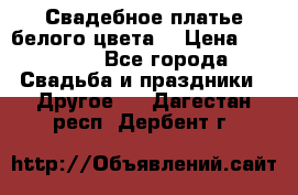 Свадебное платье белого цвета  › Цена ­ 10 000 - Все города Свадьба и праздники » Другое   . Дагестан респ.,Дербент г.